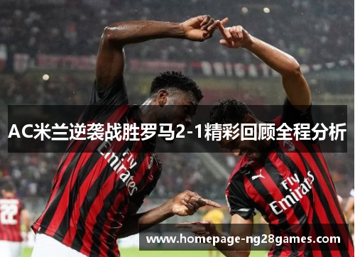 AC米兰逆袭战胜罗马2-1精彩回顾全程分析