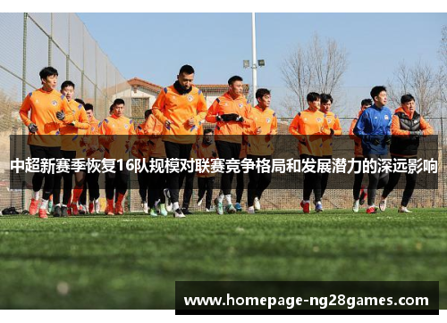 中超新赛季恢复16队规模对联赛竞争格局和发展潜力的深远影响