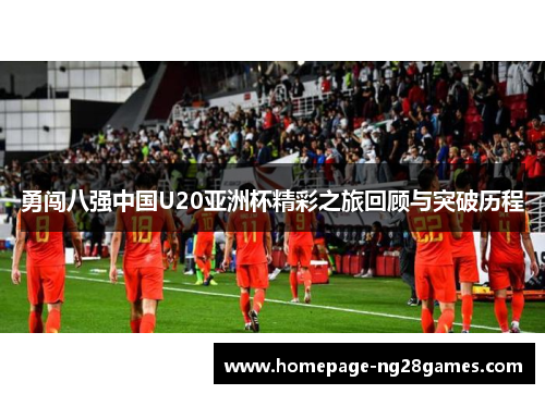 勇闯八强中国U20亚洲杯精彩之旅回顾与突破历程
