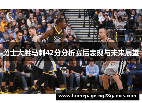 勇士大胜马刺42分分析赛后表现与未来展望