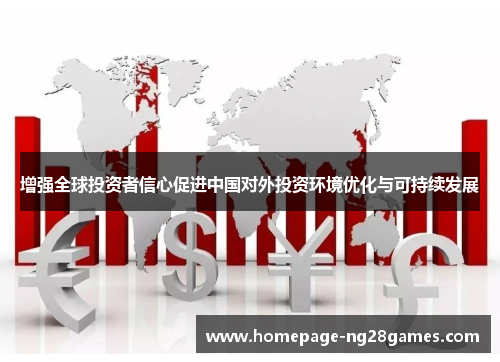 增强全球投资者信心促进中国对外投资环境优化与可持续发展