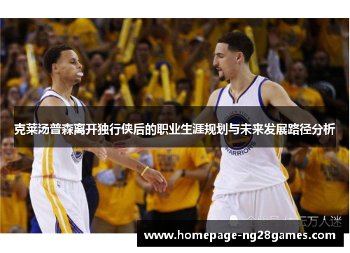 克莱汤普森离开独行侠后的职业生涯规划与未来发展路径分析 克莱汤普森离开独行侠后的职业生涯规划与未来发展路径分析