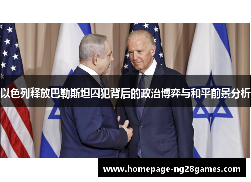 以色列释放巴勒斯坦囚犯背后的政治博弈与和平前景分析 以色列释放巴勒斯坦囚犯背后的政治博弈与和平前景分析