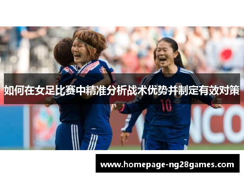 如何在女足比赛中精准分析战术优势并制定有效对策