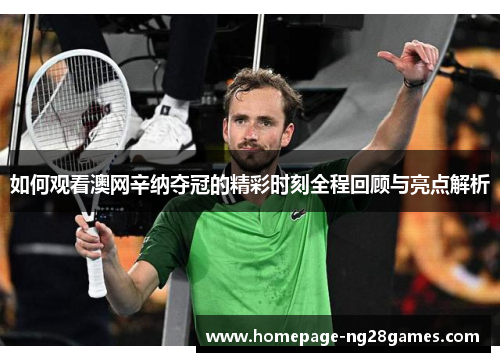 如何观看澳网辛纳夺冠的精彩时刻全程回顾与亮点解析