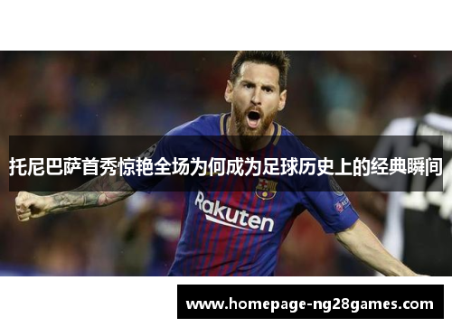 托尼巴萨首秀惊艳全场为何成为足球历史上的经典瞬间