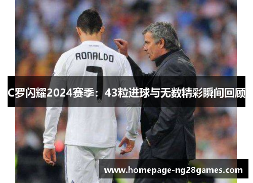 C罗闪耀2024赛季：43粒进球与无数精彩瞬间回顾