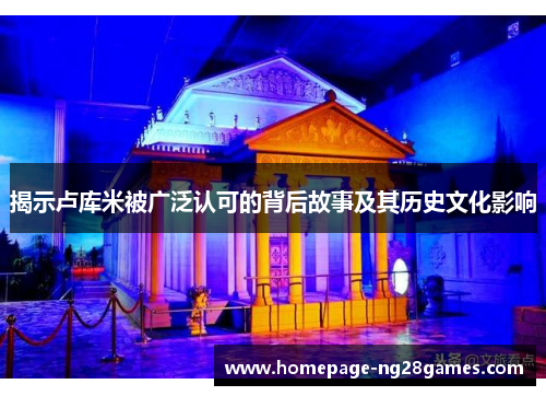 揭示卢库米被广泛认可的背后故事及其历史文化影响
