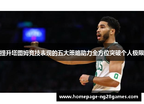 提升塔图姆竞技表现的五大策略助力全方位突破个人极限