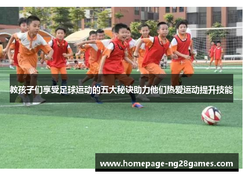 教孩子们享受足球运动的五大秘诀助力他们热爱运动提升技能