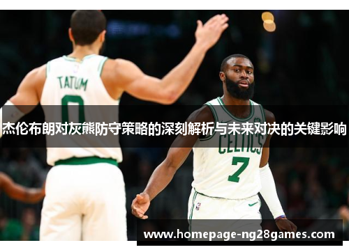 杰伦布朗对灰熊防守策略的深刻解析与未来对决的关键影响