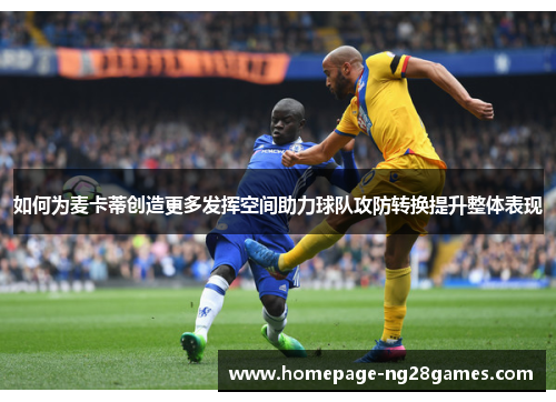如何为麦卡蒂创造更多发挥空间助力球队攻防转换提升整体表现
