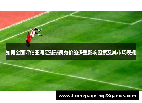 如何全面评估亚洲足球球员身价的多重影响因素及其市场表现