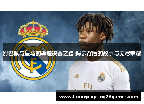 姆巴佩与皇马的辉煌决赛之路 揭示背后的故事与无尽荣耀
