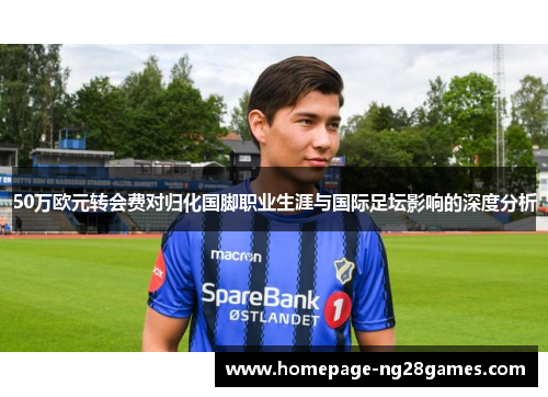 50万欧元转会费对归化国脚职业生涯与国际足坛影响的深度分析