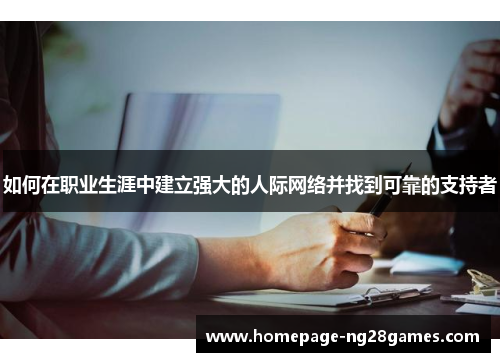 如何在职业生涯中建立强大的人际网络并找到可靠的支持者