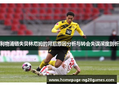 利物浦错失贝林厄姆的背后原因分析与转会失误深度剖析