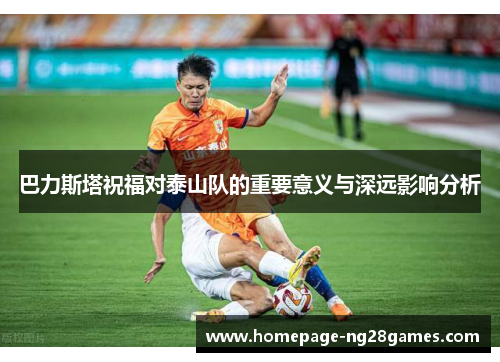 巴力斯塔祝福对泰山队的重要意义与深远影响分析