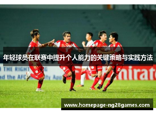 年轻球员在联赛中提升个人能力的关键策略与实践方法