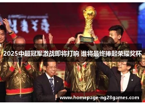 2025中超冠军激战即将打响 谁将最终捧起荣耀奖杯