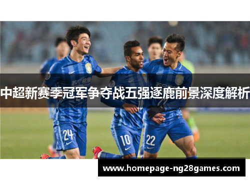 中超新赛季冠军争夺战五强逐鹿前景深度解析