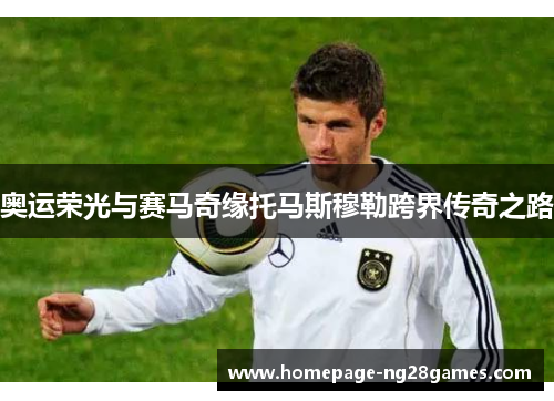 奥运荣光与赛马奇缘托马斯穆勒跨界传奇之路