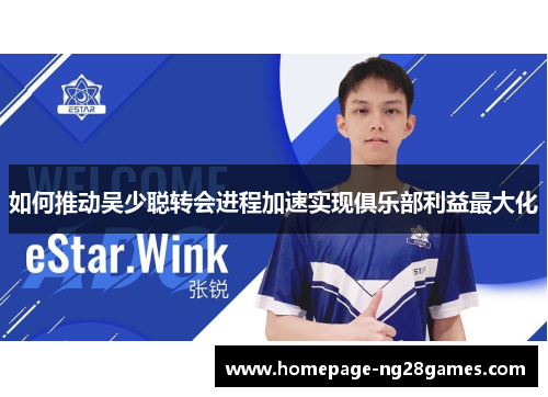 如何推动吴少聪转会进程加速实现俱乐部利益最大化