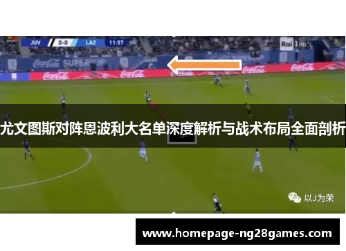 尤文图斯对阵恩波利大名单深度解析与战术布局全面剖析