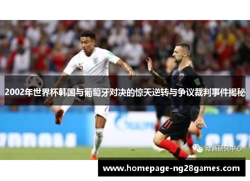 2002年世界杯韩国与葡萄牙对决的惊天逆转与争议裁判事件揭秘