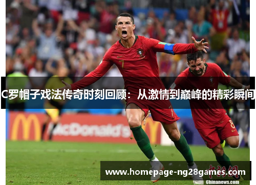 C罗帽子戏法传奇时刻回顾：从激情到巅峰的精彩瞬间