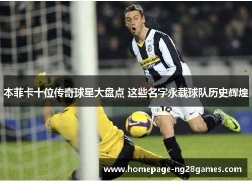 本菲卡十位传奇球星大盘点 这些名字永载球队历史辉煌