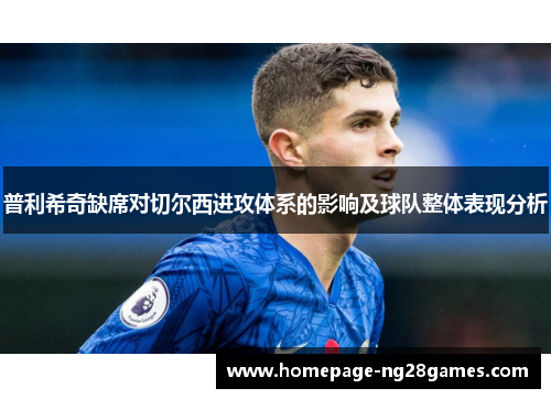普利希奇缺席对切尔西进攻体系的影响及球队整体表现分析