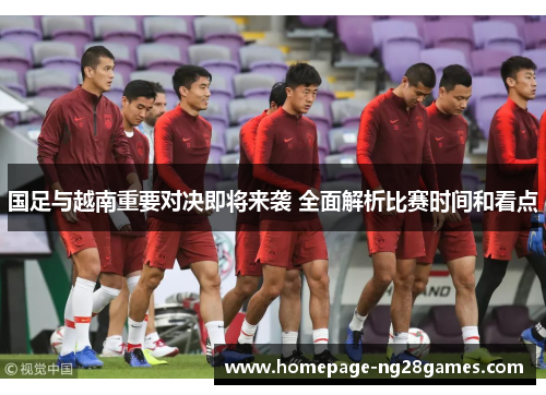 国足与越南重要对决即将来袭 全面解析比赛时间和看点