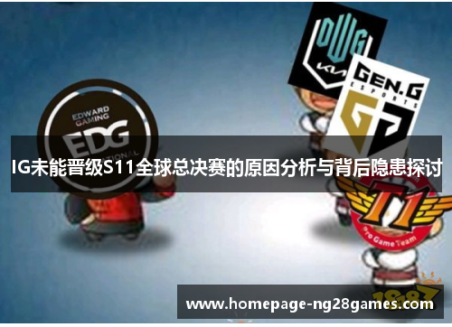 IG未能晋级S11全球总决赛的原因分析与背后隐患探讨