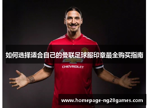 如何选择适合自己的曼联足球服印章最全购买指南