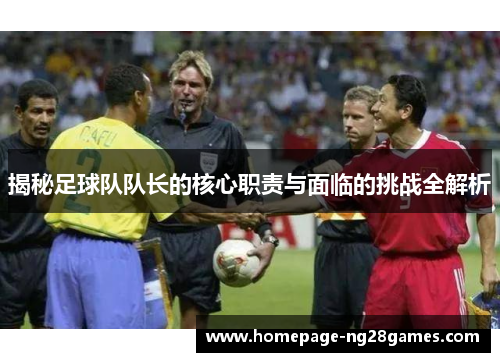 揭秘足球队队长的核心职责与面临的挑战全解析