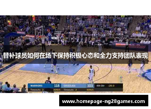 替补球员如何在场下保持积极心态和全力支持团队表现