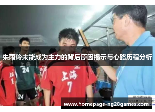 朱雨玲未能成为主力的背后原因揭示与心路历程分析 朱雨玲未能成为主力的背后原因揭示与心路历程分析