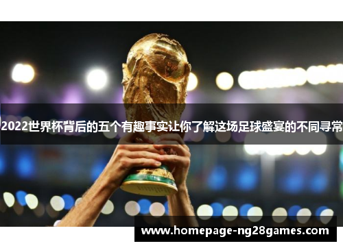 2022世界杯背后的五个有趣事实让你了解这场足球盛宴的不同寻常