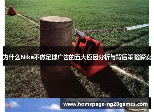 为什么Nike不做足球广告的五大原因分析与背后策略解读