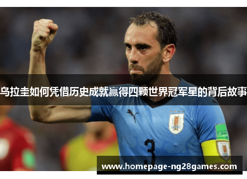 乌拉圭如何凭借历史成就赢得四颗世界冠军星的背后故事