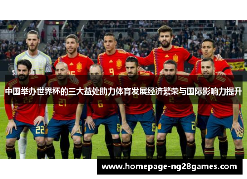 中国举办世界杯的三大益处助力体育发展经济繁荣与国际影响力提升