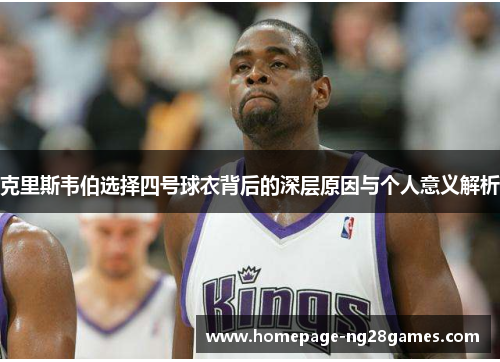克里斯韦伯选择四号球衣背后的深层原因与个人意义解析