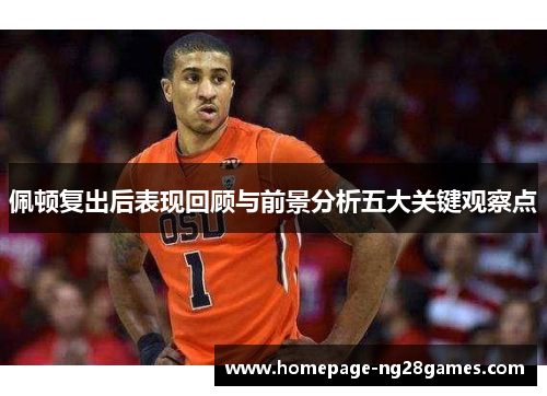 佩顿复出后表现回顾与前景分析五大关键观察点