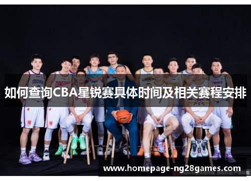 如何查询CBA星锐赛具体时间及相关赛程安排
