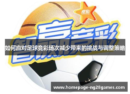 如何应对足球竞彩场次减少带来的挑战与调整策略 如何应对足球竞彩场次减少带来的挑战与调整策略
