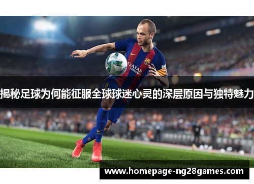 揭秘足球为何能征服全球球迷心灵的深层原因与独特魅力 揭秘足球为何能征服全球球迷心灵的深层原因与独特魅力