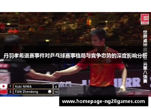 丹羽孝希退赛事件对乒乓球赛事格局与竞争态势的深度影响分析