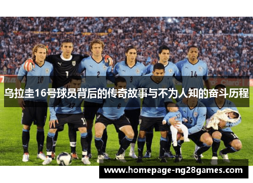 乌拉圭16号球员背后的传奇故事与不为人知的奋斗历程