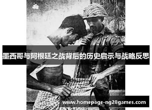 墨西哥与阿根廷之战背后的历史启示与战略反思